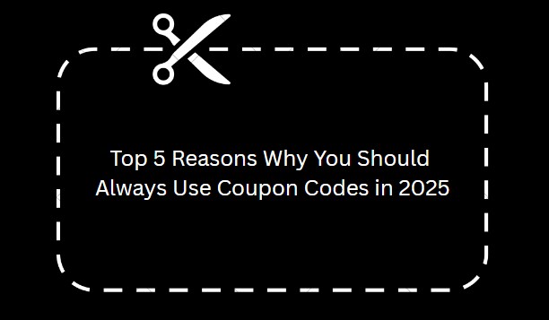 Top 5 Reasons Why You Should Always Use Coupon Codes in 2025